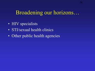 Broadening our horizons…
• HIV specialists
• STI/sexual health clinics
• Other public health agencies
38
 