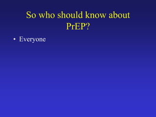 So who should know about
PrEP?
• Everyone
 