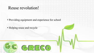 Reuse revolution! 
• Providing equipment and experience for school 
• Helping reuse and recycle 
 