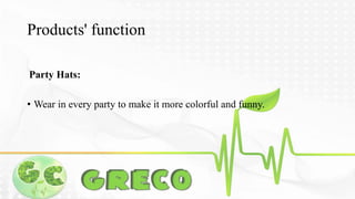 Products' function 
Party Hats: 
• Wear in every party to make it more colorful and funny. 
 