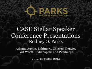 CASE Stellar Speaker
Conference Presentations
Rodney O. Parks
Atlanta, Austin, Baltimore, Chicago, Denver,
Fort Worth, Indianapolis and Pittsburgh
2012, 2013 and 2014
 