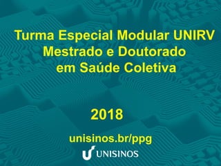 Turma Especial Modular UNIRV
Mestrado e Doutorado
em Saúde Coletiva
2018
unisinos.br/ppg
 