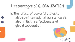 Disadvantages of GLOBALIZATION
4. The refusal of powerful states to
abide by international law standards
also limits the effectiveness of
global cooperation
 