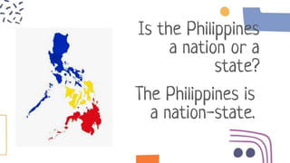 Is the Philippines
a nation or a
state?
The Philippines is
a nation-state.
 