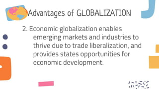 Advantages of GLOBALIZATION
2. Economic globalization enables
emerging markets and industries to
thrive due to trade liber...