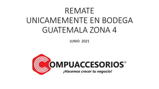 REMATE
UNICAMEMENTE EN BODEGA
GUATEMALA ZONA 4
JUNIO 2021
 