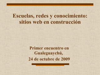 Escuelas, redes y conocimiento: sitios web en construcción Primer encuentro en Gualeguaychú,  24 de octubre de 2009 