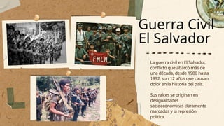 La guerra civil en El Salvador,
conflicto que abarcó más de
una década, desde 1980 hasta
1992, son 12 años que causan
dolor en la historia del país.
Sus raíces se originan en
desigualdades
socioeconómicas claramente
marcadas y la represión
política.
Guerra Civil
El Salvador
 
