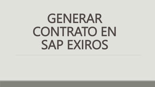 GENERAR
CONTRATO EN
SAP EXIROS
 