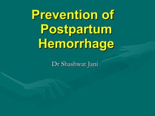 Prevention of  Postpartum Hemorrhage Dr Shashwat Jani 
