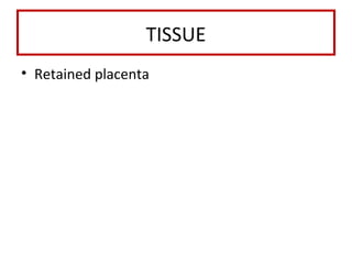 TISSUE
• Retained placenta
 