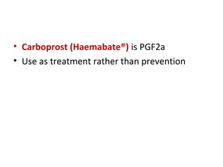 • Carboprost (Haemabate®) is PGF2a
• Use as treatment rather than prevention
 