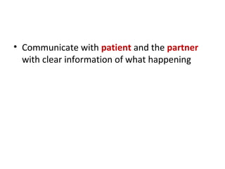 • Communicate with patient and the partner
with clear information of what happening
 