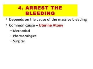 4. ARREST THE
BLEEDING
• Depends on the cause of the massive bleeding
• Common cause – Uterine Atony
– Mechanical
– Pharmacological
– Surgical
 