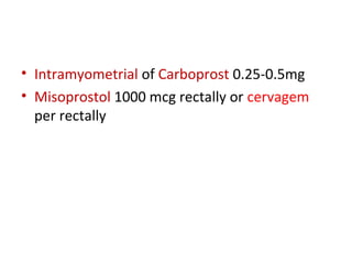 • Intramyometrial of Carboprost 0.25-0.5mg
• Misoprostol 1000 mcg rectally or cervagem
per rectally
 