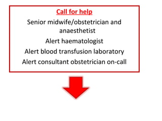 Call for help
Senior midwife/obstetrician and
anaesthetist
Alert haematologist
Alert blood transfusion laboratory
Alert consultant obstetrician on-call
 