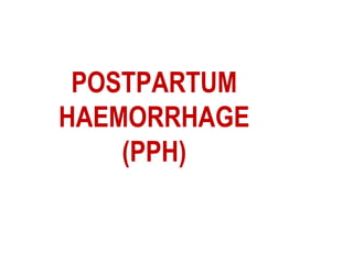 POSTPARTUM
HAEMORRHAGE
(PPH)
 