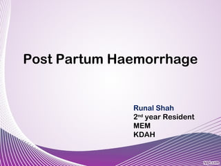 Post Partum Haemorrhage
Runal Shah
2nd
year Resident
MEM
KDAH
 