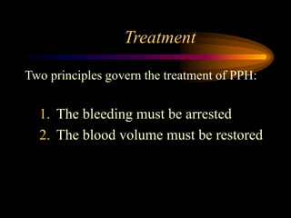 Treatment
Two principles govern the treatment of PPH:
1. The bleeding must be arrested
2. The blood volume must be restored
 