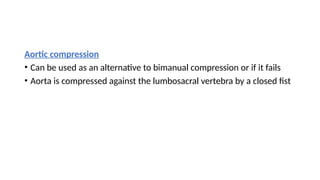 Aortic compression
• Can be used as an alternative to bimanual compression or if it fails
• Aorta is compressed against the lumbosacral vertebra by a closed fist
 