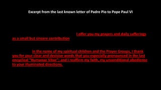 Excerpt from the last known letter of Padre Pio to Pope Paul VI
Your Holiness,
… I know that your heart is suffering much ...