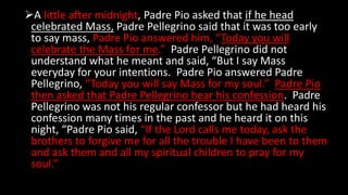 A little after midnight, Padre Pio asked that if he head
celebrated Mass, Padre Pellegrino said that it was too early
to ...