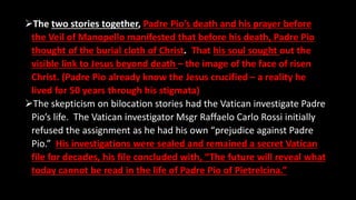 The two stories together, Padre Pio’s death and his prayer before
the Veil of Manopello manifested that before his death,...