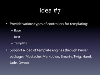 Idea 
#7 
• Provide 
various 
types 
of 
controllers 
for 
templating: 
– Base 
– Rest 
– Template 
• Support 
a 
load 
of...