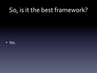 So, 
is 
it 
the 
best 
framework? 
• No. 
 
