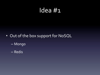 Idea 
#1 
• Out 
of 
the 
box 
support 
for 
NoSQL 
– Mongo 
– Redis 
 