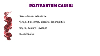 POSTPARTUM CAUSES
•Lacerations or episiotomy
•Retained placental / placental abnormalities
•Uterine rupture / inversion
•Coagulopathy
 