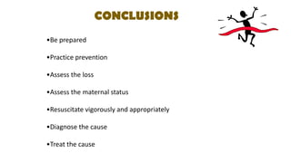 CONCLUSIONS
•Be prepared
•Practice prevention
•Assess the loss
•Assess the maternal status
•Resuscitate vigorously and appropriately
•Diagnose the cause
•Treat the cause
 