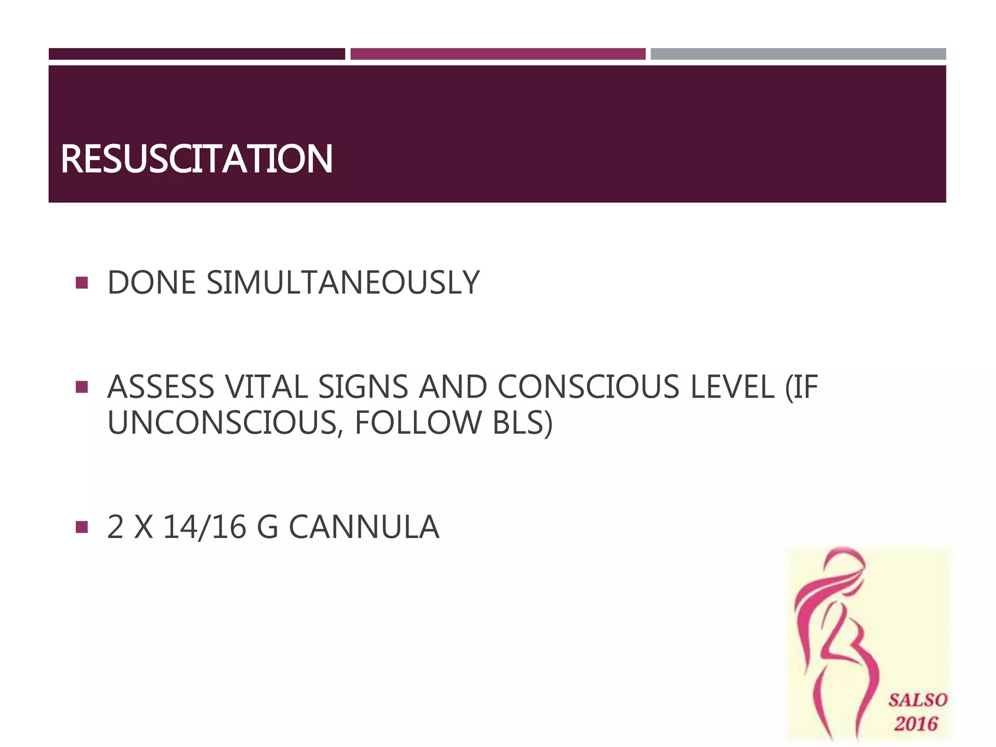 RESUSCITATION
 DONE SIMULTANEOUSLY
 ASSESS VITAL SIGNS AND CONSCIOUS LEVEL (IF
UNCONSCIOUS, FOLLOW BLS)
 2 X 14/16 G CANNULA
 