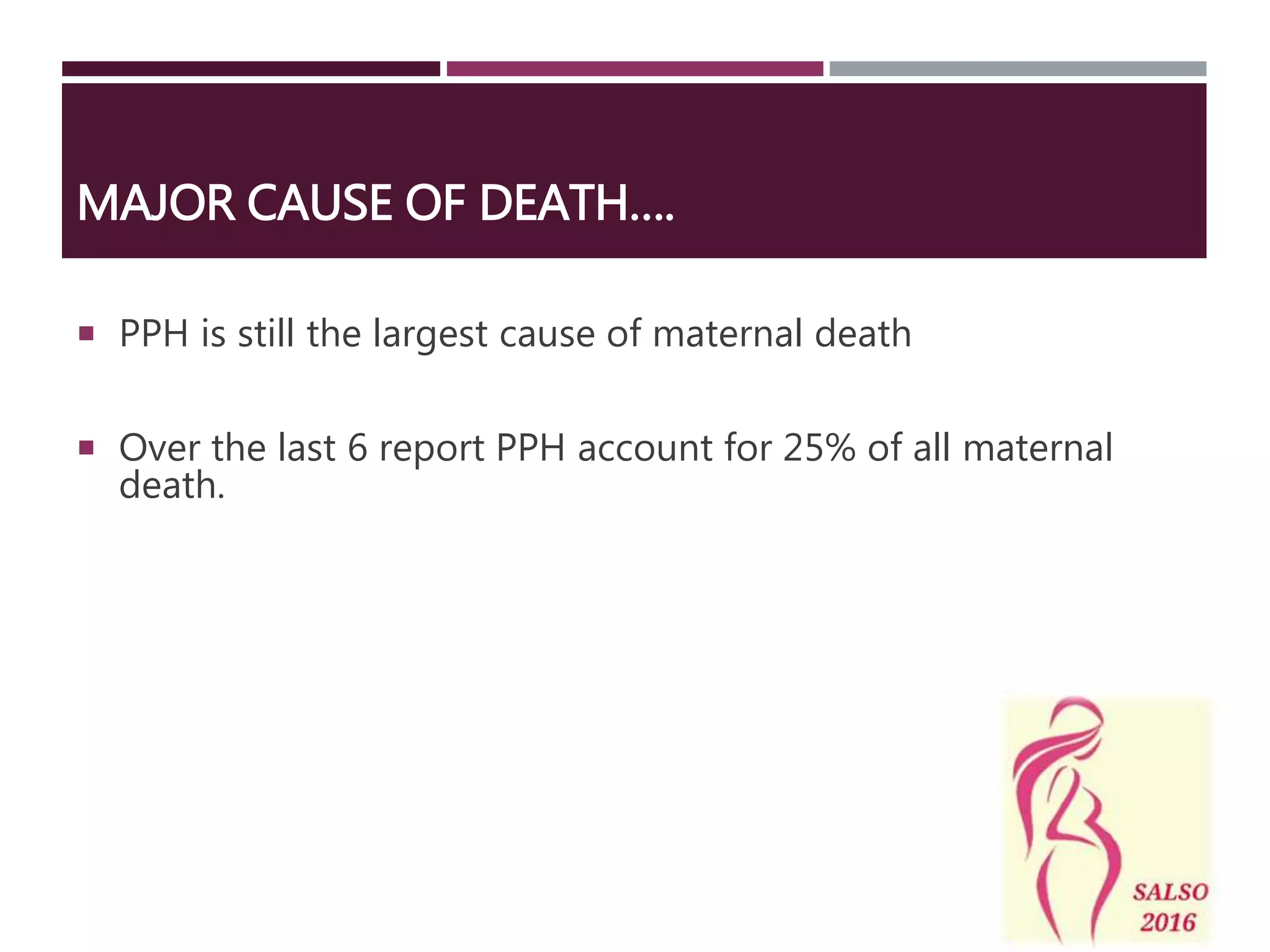 MAJOR CAUSE OF DEATH….
 PPH is still the largest cause of maternal death
 Over the last 6 report PPH account for 25% of all maternal
death.
 