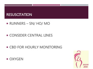 RESUSCITATION
 RUNNERS – SN/ HO/ MO
 CONSIDER CENTRAL LINES
 CBD FOR HOURLY MONITORING
 OXYGEN
 