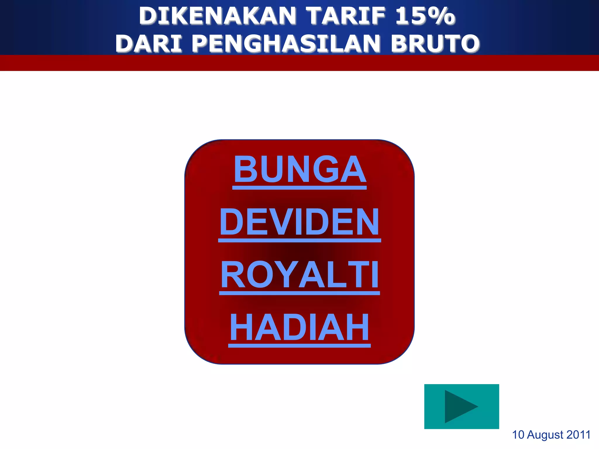 DIKENAKAN TARIF 15%
DARI PENGHASILAN BRUTO




       BUNGA
      DEVIDEN
      ROYALTI
      HADIAH

                         10 August 2011
 