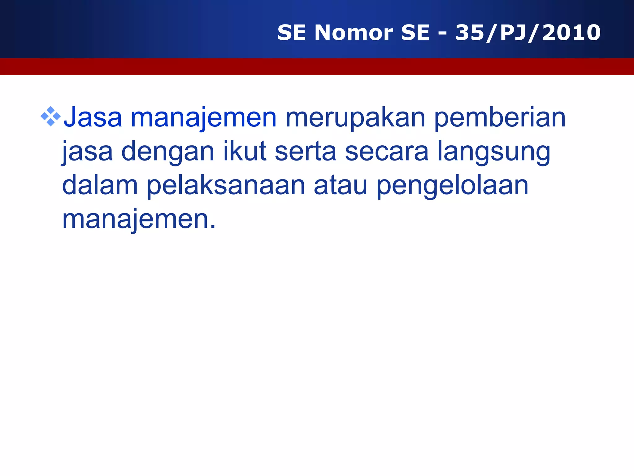 SE Nomor SE - 35/PJ/2010



Jasa manajemen merupakan pemberian
 jasa dengan ikut serta secara langsung
 dalam pelaksanaan atau pengelolaan
 manajemen.
 