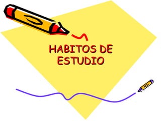 HABITOS DEHABITOS DE
ESTUDIOESTUDIO
 