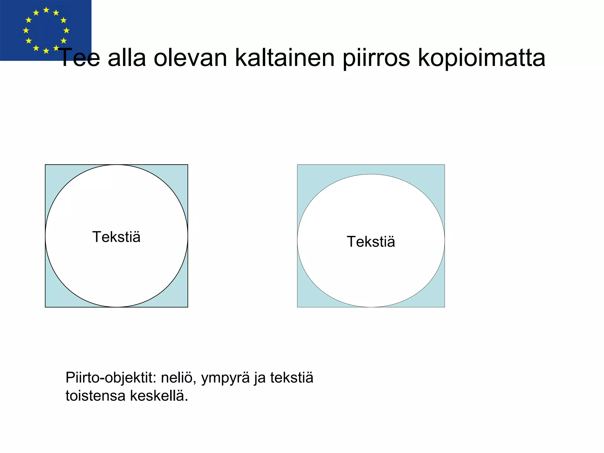 Tee alla olevan kaltainen piirros kopioimatta




    Tekstiä                                 Tekstiä




Piirto-objektit: neliö, ympyrä ja tekstiä
toistensa keskellä.
 