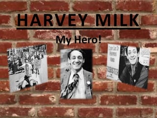 HARVEY MILK
   My Hero!
 