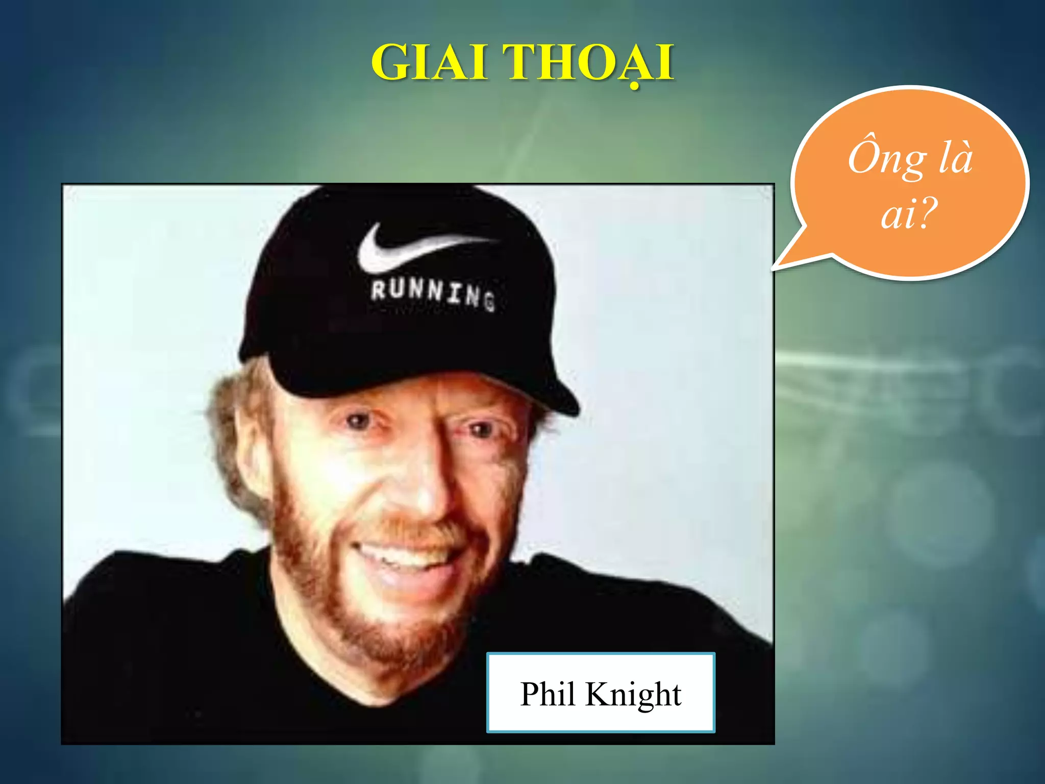 GIAI THOẠI
Ông là
ai?
Phil Knight
 