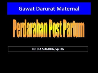Dr. IKA SULAIKA, Sp.OG
Gawat Darurat Maternal
 