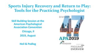 Sports Injury Recovery and Return to Play:
Tools for the Practicing Psychologist
Skill Building Session at the
American Psychological
Association Convention
Chicago, Il
2019, August
Heil & Podlog
 
