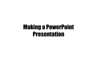 Making a PowerPoint
Presentation
 