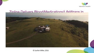 Zipline Delivers Blood/Medications/LifeWraps in
Rwanda & Tanzania
© Suellen Miller, 2016
 
