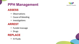 PPH Management
ASSESS
• Observations
• Cause of bleeding
• Investigations
ARREST
• Fundal massage
• Drugs
REPLACE
• IV Fluids
 