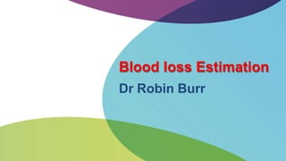 Blood loss Estimation
Dr Robin Burr
 