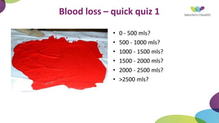 Blood loss – quick quiz 1
• 0 - 500 mls?
• 500 - 1000 mls?
• 1000 - 1500 mls?
• 1500 - 2000 mls?
• 2000 - 2500 mls?
• >2500 mls?
 