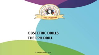 © Suellen Miller, 2016
OBSTETRIC DRILLS
THE PPH DRILL
 