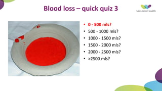 Blood loss – quick quiz 3
• 0 - 500 mls?
• 500 - 1000 mls?
• 1000 - 1500 mls?
• 1500 - 2000 mls?
• 2000 - 2500 mls?
• >2500 mls?
 